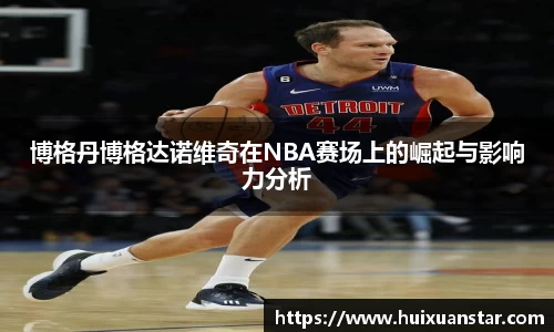 博格丹博格达诺维奇在NBA赛场上的崛起与影响力分析