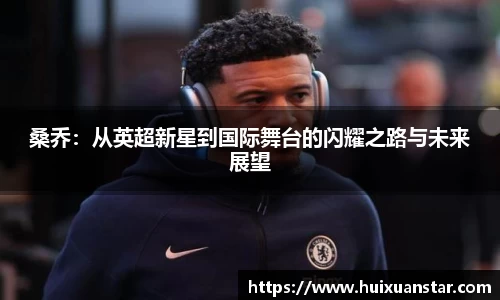 桑乔：从英超新星到国际舞台的闪耀之路与未来展望