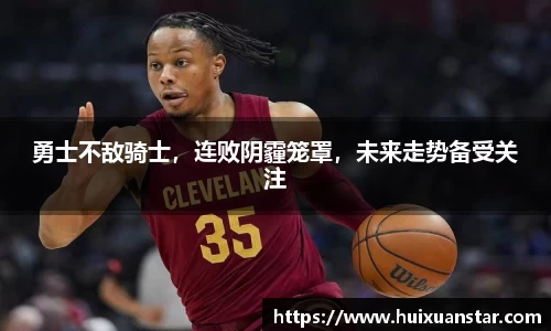 勇士不敌骑士，连败阴霾笼罩，未来走势备受关注