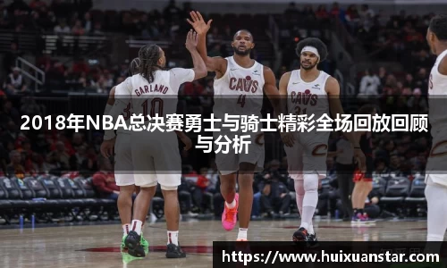 2018年NBA总决赛勇士与骑士精彩全场回放回顾与分析