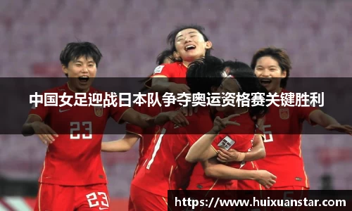 中国女足迎战日本队争夺奥运资格赛关键胜利